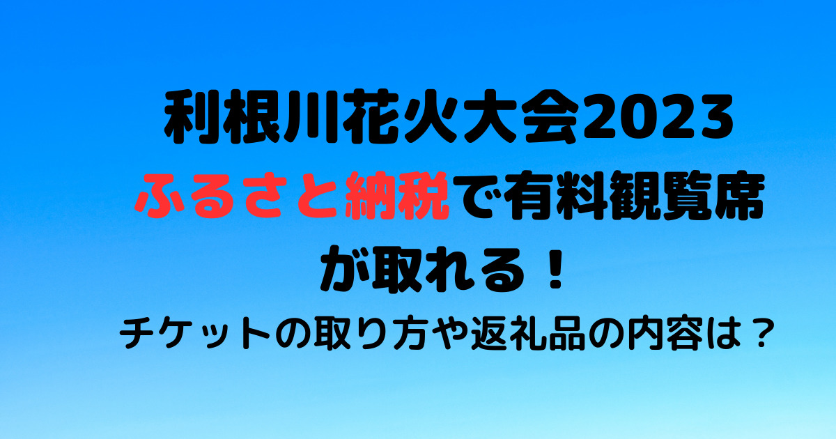 利根川花火大会2023ふるさと納税で有料観覧席が取れる！チケットの取り